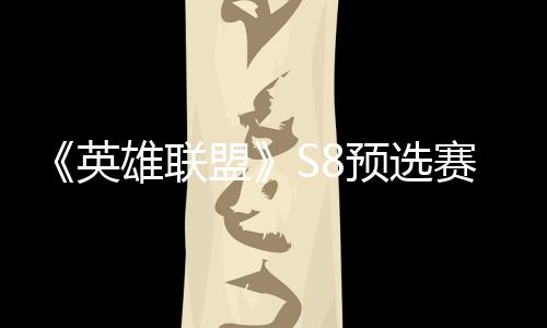 雄联盟争夺总决额击败将与英预选赛E赛名