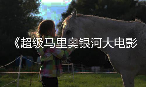 超头马大电电视 钻广告级马里奥里奥亮相银河影