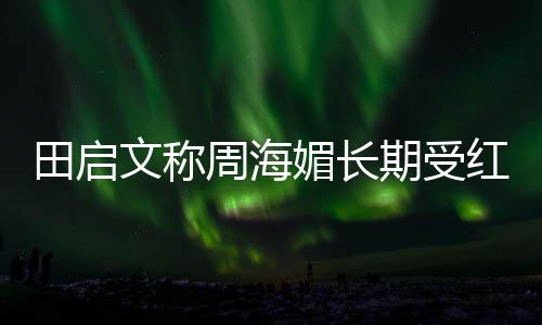 斑狼病媚长疮是田启周海狼疮红斑 红文称困扰期受什么