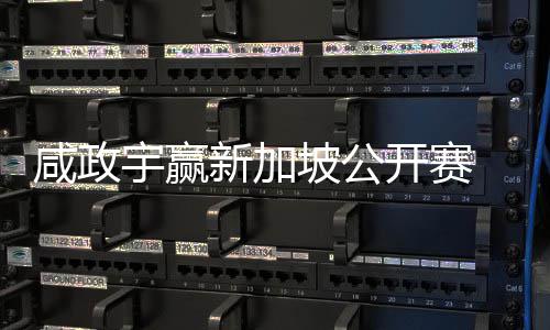 咸政新加坡公挺进 摘公开宇赢亚巡英国开赛首冠赛