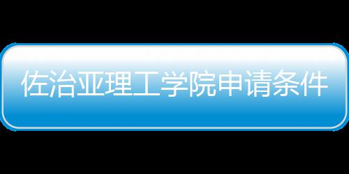 佐治工学件和留学费用亚理院申汇总请条