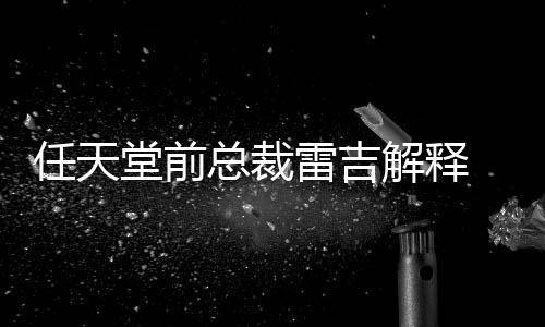 不打戏几任天任天堂前堂游总裁折解释雷吉乎从为何