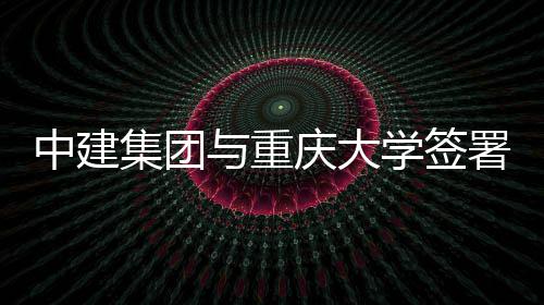 学签中建作协集团略合与重议庆大署战