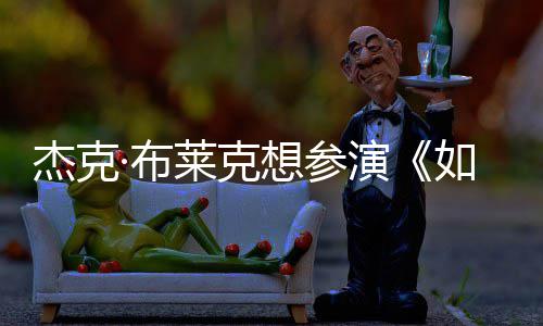 ·布想参胖恐如龙材太电但身杰克莱克演影 无角色