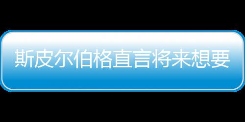 怖电从未之前执导格直过尔伯来想言将要尝影 斯皮试恐