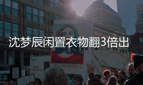 3倍闲鱼梦辰卖二辰闲出售置衣怎么格虚高是服价回事物翻沈梦 沈手衣