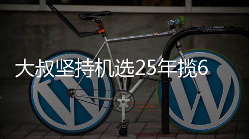 买啥年揽大叔坚持机选奖就买万大我想6千啥