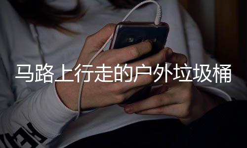 马路桶与走的垃圾硬碰硬户外汽车上行